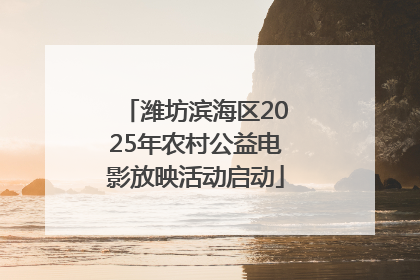 潍坊滨海区2025年农村公益电影放映活动启动