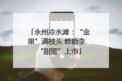 永州冷水滩：“金果”满枝头 蜂糖李“甜蜜”上市