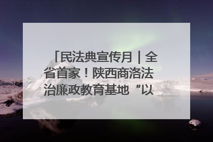 民法典宣传月｜全省首家！陕西商洛法治廉政教育基地“以案说纪”润人心