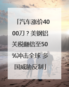 汽车涨价4000刀？美钢铝关税翻倍至50%冲击全球 多国威胁反制