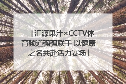 汇源果汁×CCTV体育频道强强联手 以健康之名共赴活力赛场