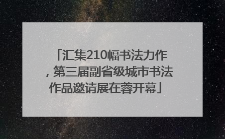 汇集210幅书法力作，第三届副省级城市书法作品邀请展在蓉开幕