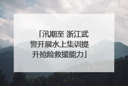 汛期至 浙江武警开展水上集训提升抢险救援能力