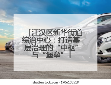 江汉区新华街道综治中心：打造基层治理的“中枢”与“堡垒”