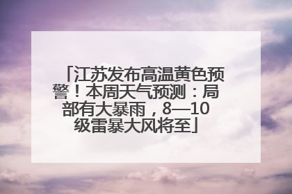 江苏发布高温黄色预警！本周天气预测：局部有大暴雨，8—10级雷暴大风将至