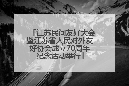 江苏民间友好大会暨江苏省人民对外友好协会成立70周年纪念活动举行