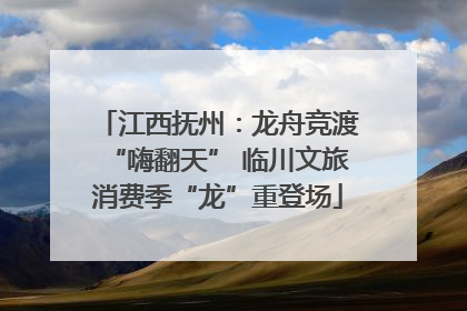 江西抚州：龙舟竞渡“嗨翻天” 临川文旅消费季“龙”重登场