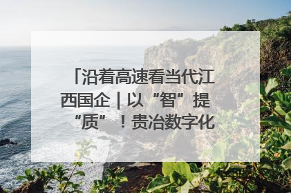 沿着高速看当代江西国企｜以“智”提“质”！贵冶数字化转型迈出新步伐