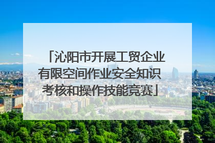 沁阳市开展工贸企业有限空间作业安全知识考核和操作技能竞赛