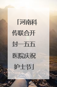 河南科传联合开封一五五医院庆祝护士节