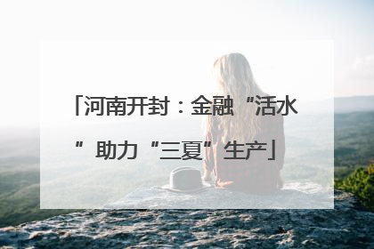 河南开封：金融“活水”助力“三夏”生产