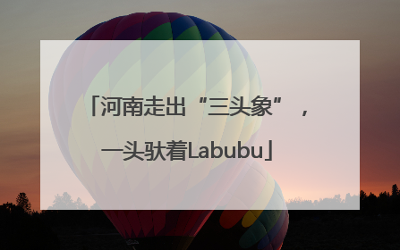 河南走出“三头象”，一头驮着Labubu