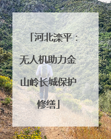 河北滦平：无人机助力金山岭长城保护修缮