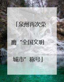 泉州再次荣膺“全国文明城市”称号