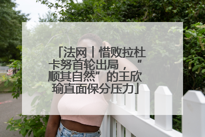 法网︱惜败拉杜卡努首轮出局，“顺其自然”的王欣瑜直面保分压力