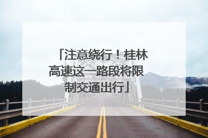 注意绕行！桂林高速这一路段将限制交通出行