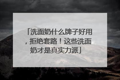 洗面奶什么牌子好用，拒绝套路！这些洗面奶才是真实力派