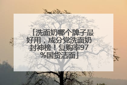 洗面奶哪个牌子最好用，成分党洗面奶封神榜！复购率97%国货洁面