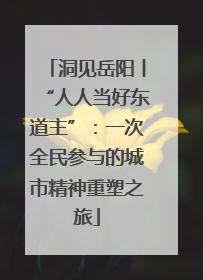 洞见岳阳丨“人人当好东道主”：一次全民参与的城市精神重塑之旅
