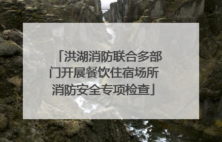 洪湖消防联合多部门开展餐饮住宿场所消防安全专项检查