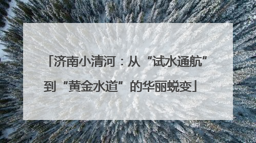 济南小清河：从“试水通航”到“黄金水道”的华丽蜕变