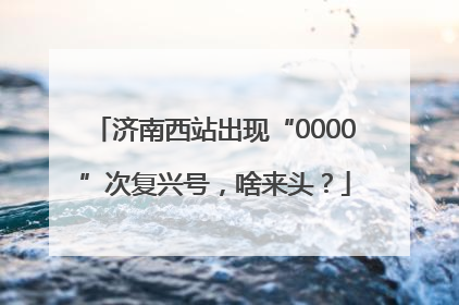 济南西站出现“0000”次复兴号，啥来头？