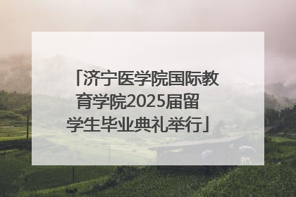 济宁医学院国际教育学院2025届留学生毕业典礼举行