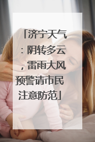 济宁天气：阴转多云，雷雨大风预警请市民注意防范