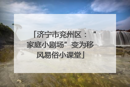 济宁市兖州区：“家庭小剧场”变为移风易俗小课堂