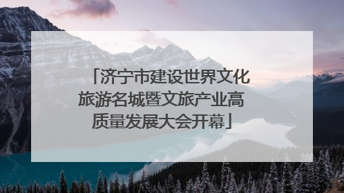 济宁市建设世界文化旅游名城暨文旅产业高质量发展大会开幕