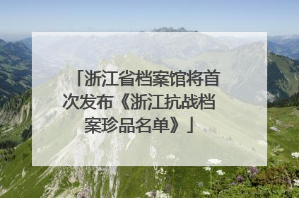 浙江省档案馆将首次发布《浙江抗战档案珍品名单》