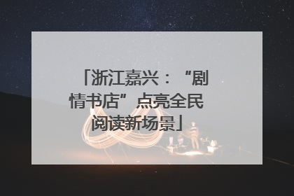 浙江嘉兴：“剧情书店”点亮全民阅读新场景