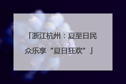 浙江杭州：夏至日民众乐享“夏日狂欢”