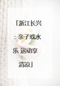 浙江长兴：亲子戏水乐 运动享清凉