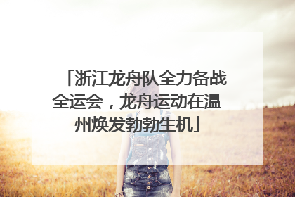 浙江龙舟队全力备战全运会，龙舟运动在温州焕发勃勃生机