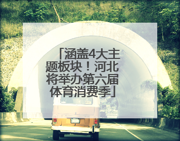 涵盖4大主题板块！河北将举办第六届体育消费季
