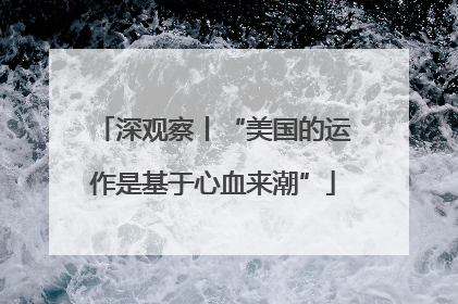 深观察丨“美国的运作是基于心血来潮”