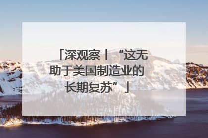深观察丨“这无助于美国制造业的长期复苏”