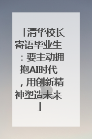 清华校长寄语毕业生：要主动拥抱AI时代，用创新精神塑造未来