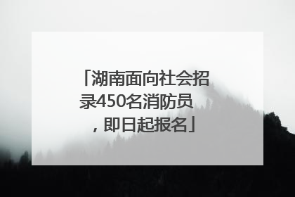 湖南面向社会招录450名消防员，即日起报名