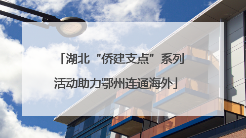 湖北“侨建支点”系列活动助力鄂州连通海外
