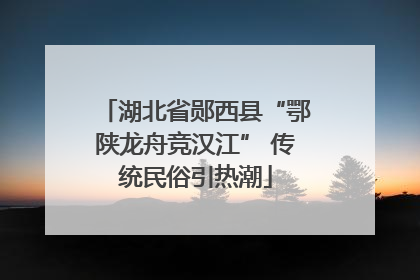 湖北省郧西县“鄂陕龙舟竞汉江” 传统民俗引热潮