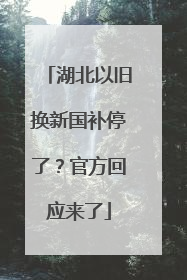湖北以旧换新国补停了？官方回应来了