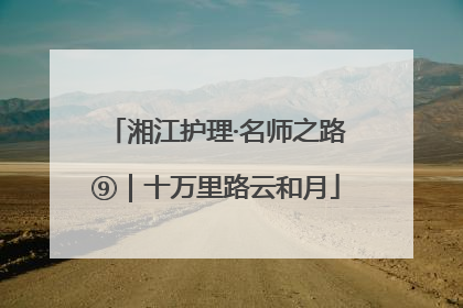湘江护理·名师之路⑨｜十万里路云和月