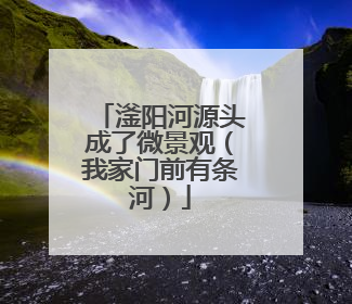 滏阳河源头成了微景观（我家门前有条河）