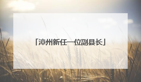 漳州新任一位副县长