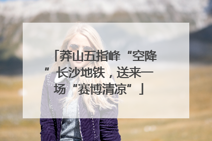 莽山五指峰“空降”长沙地铁，送来一场“赛博清凉”