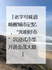 老字号味道唤醒城市记忆，“光明好市”沉浸式市集开进金茂大厦
