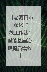老河口市：深化“一线工作法”赋能基层治理提质增效