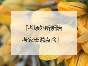 考场外听听陪考家长说点啥